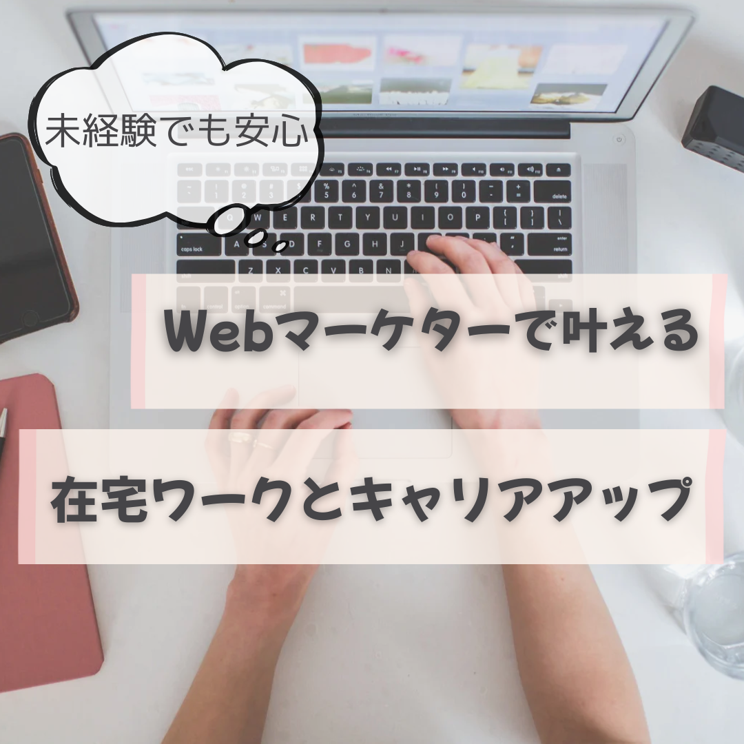 Webマーケターで叶える在宅ワークとキャリアアップ【未経験でも安心！】